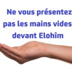 Ne vous présentez pas les mains vides devant Elohîm